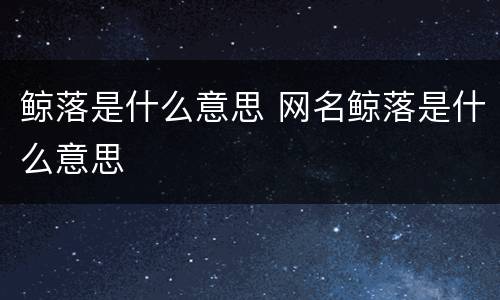 鲸落是什么意思 网名鲸落是什么意思