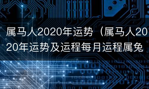 属马人2020年运势（属马人2020年运势及运程每月运程属兔）