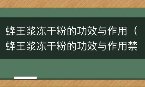 蜂王浆冻干粉的功效与作用（蜂王浆冻干粉的功效与作用禁忌）