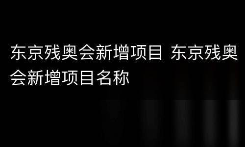 东京残奥会新增项目 东京残奥会新增项目名称