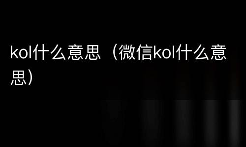 kol什么意思（微信kol什么意思）