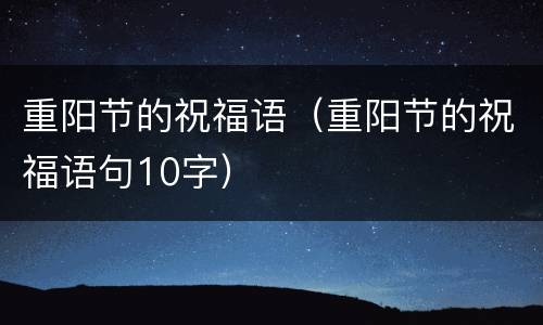 重阳节的祝福语（重阳节的祝福语句10字）