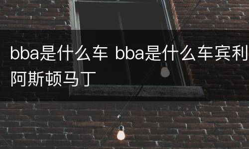 bba是什么车 bba是什么车宾利阿斯顿马丁