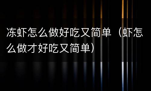 冻虾怎么做好吃又简单（虾怎么做才好吃又简单）