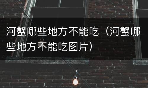 河蟹哪些地方不能吃（河蟹哪些地方不能吃图片）