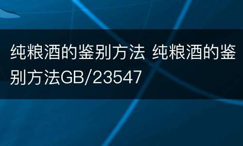 纯粮酒的鉴别方法 纯粮酒的鉴别方法GB/23547