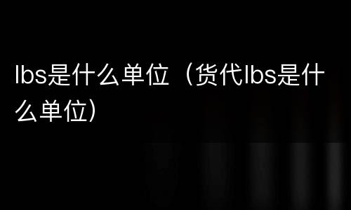 lbs是什么单位（货代lbs是什么单位）