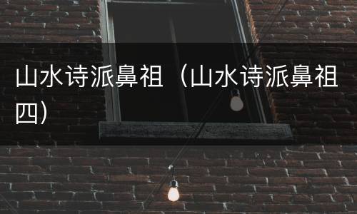 山水诗派鼻祖（山水诗派鼻祖四）
