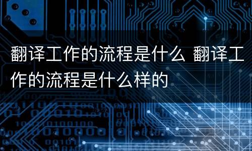 翻译工作的流程是什么 翻译工作的流程是什么样的