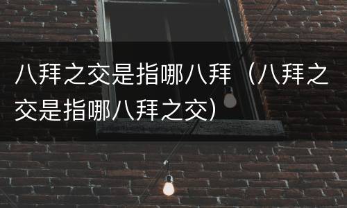 八拜之交是指哪八拜（八拜之交是指哪八拜之交）