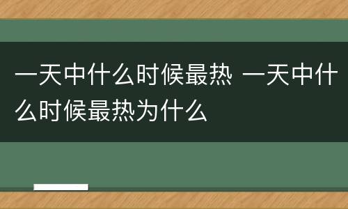 一天中什么时候最热 一天中什么时候最热为什么