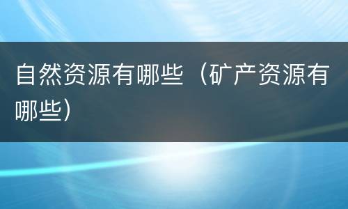 自然资源有哪些（矿产资源有哪些）
