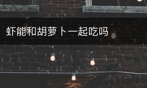 虾能和胡萝卜一起吃吗
