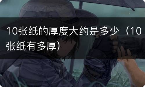10张纸的厚度大约是多少（10张纸有多厚）