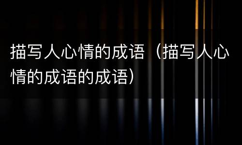 描写人心情的成语（描写人心情的成语的成语）