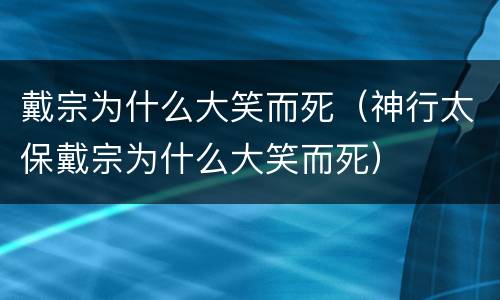 戴宗为什么大笑而死（神行太保戴宗为什么大笑而死）