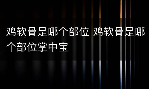 鸡软骨是哪个部位 鸡软骨是哪个部位掌中宝