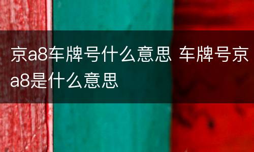 京a8车牌号什么意思 车牌号京a8是什么意思