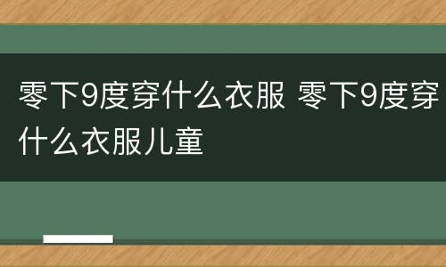 零下9度穿什么衣服 零下9度穿什么衣服儿童