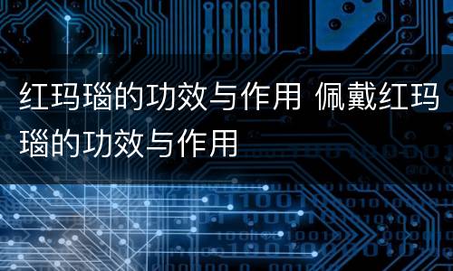 红玛瑙的功效与作用 佩戴红玛瑙的功效与作用