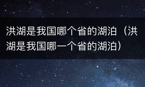 洪湖是我国哪个省的湖泊（洪湖是我国哪一个省的湖泊）