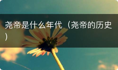 尧帝是什么年代（尧帝的历史）