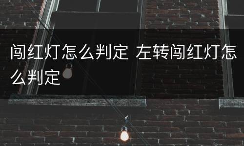 闯红灯怎么判定 左转闯红灯怎么判定