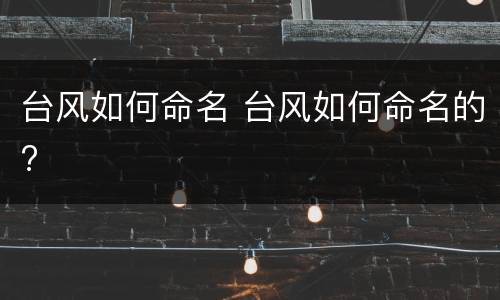 台风如何命名 台风如何命名的?