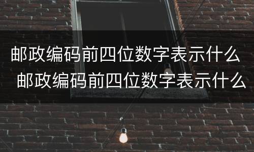 邮政编码前四位数字表示什么 邮政编码前四位数字表示什么含义