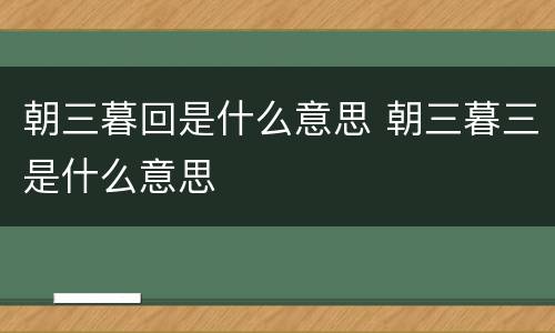 朝三暮回是什么意思 朝三暮三是什么意思