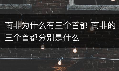 南非为什么有三个首都 南非的三个首都分别是什么