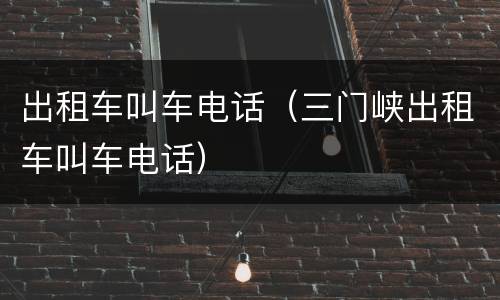 出租车叫车电话（三门峡出租车叫车电话）