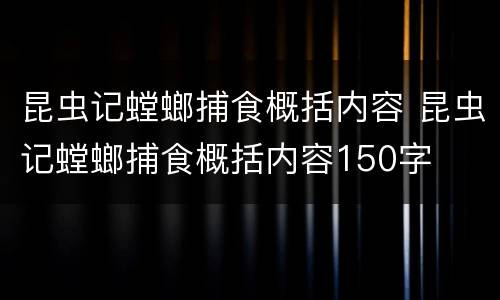 昆虫记螳螂捕食概括内容 昆虫记螳螂捕食概括内容150字