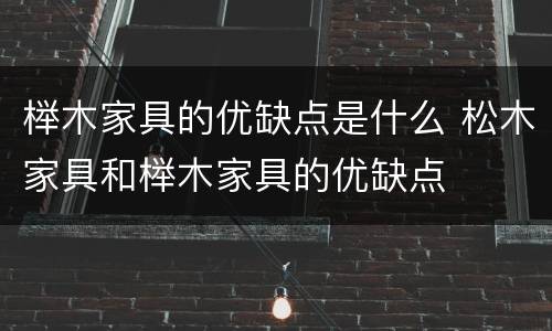 榉木家具的优缺点是什么 松木家具和榉木家具的优缺点