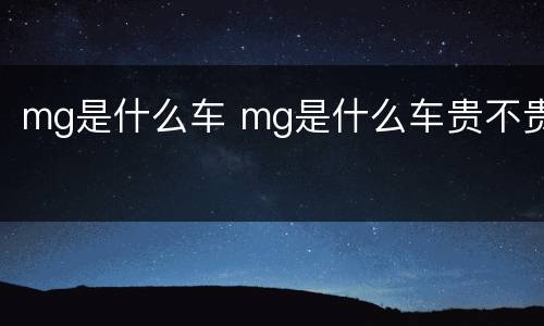 mg是什么车 mg是什么车贵不贵