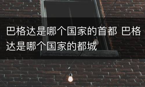 巴格达是哪个国家的首都 巴格达是哪个国家的都城