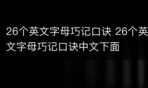 26个英文字母巧记口诀 26个英文字母巧记口诀中文下面