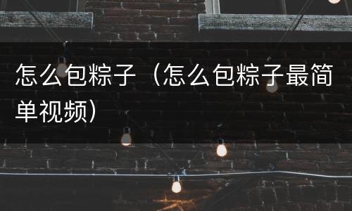 怎么包粽子（怎么包粽子最简单视频）