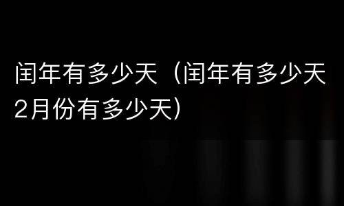 闰年有多少天（闰年有多少天2月份有多少天）
