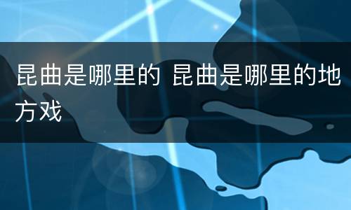 昆曲是哪里的 昆曲是哪里的地方戏