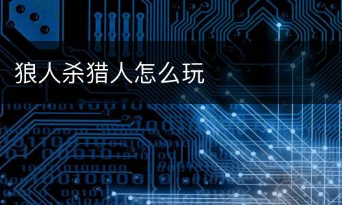狼人杀猎人怎么玩