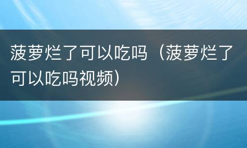 菠萝烂了可以吃吗（菠萝烂了可以吃吗视频）