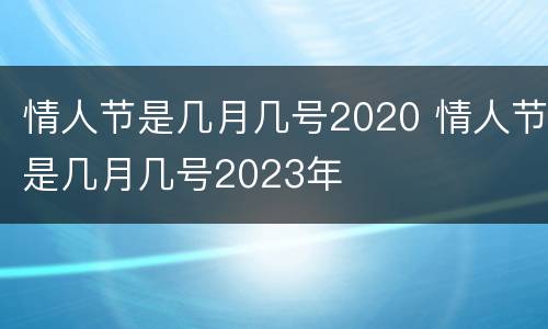 情人节是几月几号2020 情人节是几月几号2023年