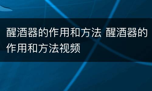 醒酒器的作用和方法 醒酒器的作用和方法视频