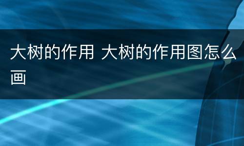 大树的作用 大树的作用图怎么画
