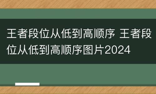 王者段位从低到高顺序 王者段位从低到高顺序图片2024