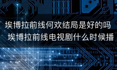 埃博拉前线何欢结局是好的吗 埃博拉前线电视剧什么时候播出