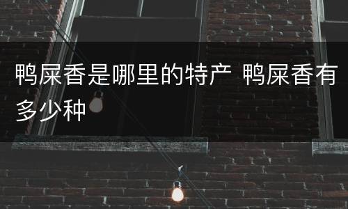 鸭屎香是哪里的特产 鸭屎香有多少种