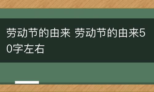 劳动节的由来 劳动节的由来50字左右