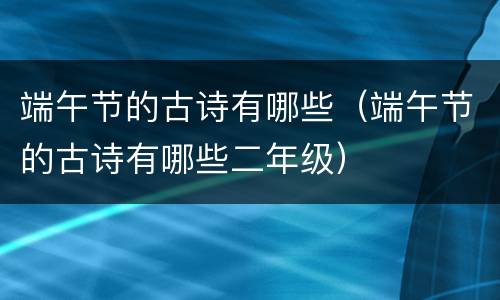 端午节的古诗有哪些（端午节的古诗有哪些二年级）